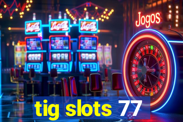 tig slots 77